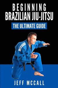 bokomslag Brazilian Jiu Jitsu: The Ultimate Guide to Beginning BJJ