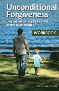 bokomslag Unconditional Forgiveness Workbook: Lessons On Letting Go To Build Better Relationships