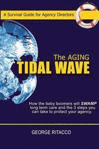 bokomslag The Aging Tidal Wave: : How the baby boomers will SWAMP long term care and the 3 steps you can take to protect your agency