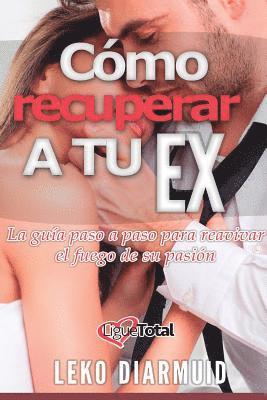 Cómo recuperar a tu ex: : La guía definitiva para seducir, enamorar y conquistar a tu ex novia 1