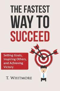 bokomslag The Fastest Way to Succeed: Setting goals, inspiring others, and achieving victory