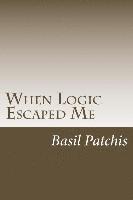 Basil Patchis - When Logic Escaped Me: Helping You Understand How To Help Someone You Love Pick Up The Broken Pieces Of Life, Häftad