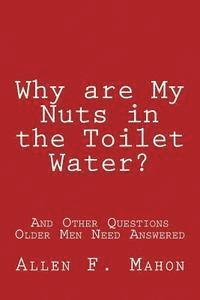 bokomslag Why are My Nuts in the Toilet Water? and Other Questions Older Men Need Answered