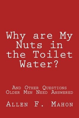 Why are My Nuts in the Toilet Water? and Other Questions Older Men Need Answered 1