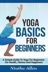 bokomslag Yoga Basics For Beginners: A Simple Guide To Yoga For Beginners For Health, Fitness And Happiness