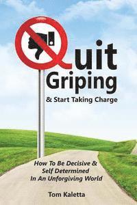 bokomslag Quit Griping & Start Taking Charge: How To Be Decisive & Self Determined In An Unforgiving World