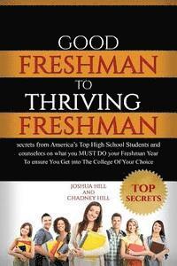 Good Freshman To Thriving Freshman: Secrets From America's Top High School Students And Counselors On What You MUST Do Your Freshman Year To Ensure Yo 1