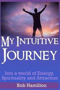 Bob Hamilton - My Intuitive Journey: Into a world of Energy, Spirituality, and Attraction, Häftad
