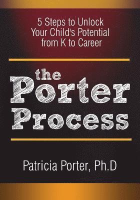The Porter Process: 5 steps to unlock you child's potential from K to Career 1