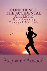 bokomslag Confidence The Accidental Athlete How Running Changed My Life: How I Discovered That I Was a Runner, an Athlete, and Could Empower Other Women to Find