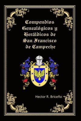 Compendios Genealogicos y Heraldicos de San Francisco de Campeche: Genealogia y Heraldica con ilustraciones a todo color, contiene datos genealogicos 1