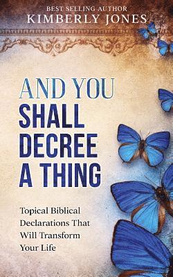 And You Shall Decree A Thing: Topical Biblical Declarations That Will Transform Your Life