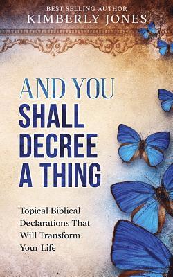 And You Shall Decree A Thing: Topical Biblical Declarations That Will Transform Your Life 1