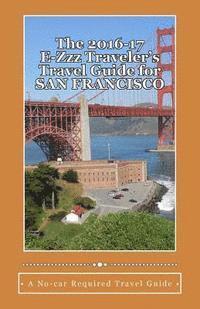 bokomslag The 2016-17 E-Zzz Traveler's Travel Guide for San Francisco: An Eco-Friendly, No Car Required Travel Guide