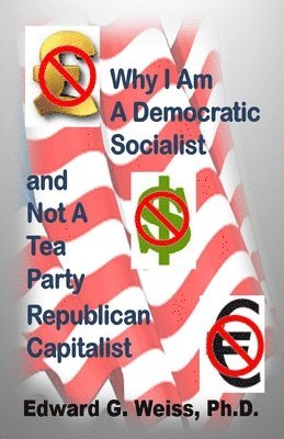 bokomslag Why I Am A Democratic Socialist and Not A Tea Party Republican Capitalist: Capitalism defined, pondered, masticated and spit out
