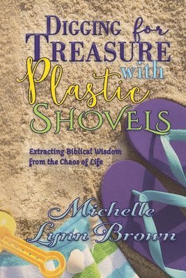 Digging for Treasure with Plastic Shovels: Extracting Biblical Wisdom from the Chaos of Life 1