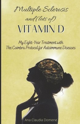 Ana Claudia Domene - Multiple Sclerosis and (lots of) Vitamin D: My Eight-Year Treatment with The Coimbra Protocol for Autoimmune Diseases, Häftad