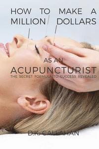 bokomslag How to Make a Million Dollars as an Acupuncturist: The Secret Formula to Success Revealed!
