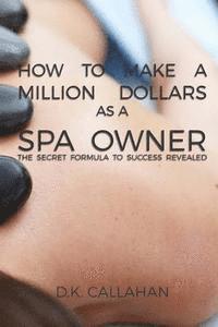 bokomslag How to Make a Million Dollars as a Spa Owner: The Secret Formula to Success Revealed!