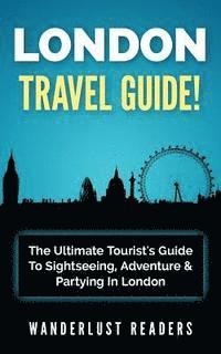 bokomslag London Travel Guide: The Ultimate Tourist's Guide To Sightseeing, Adventure & Partying In London