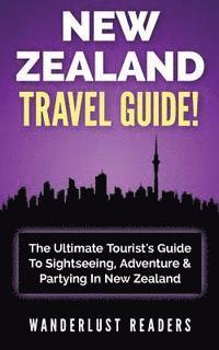 bokomslag New Zealand Travel Guide: The Ultimate Tourist's Guide To Sightseeing, Adventure & Partying In New Zealand