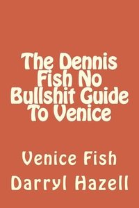 bokomslag The Dennis Fish No Bullshit Guide To Venice: Venice Fish