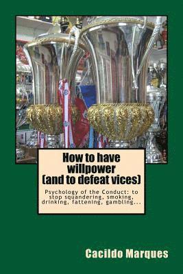 bokomslag How to have willpower (and to defeat vices): Psychology of the Conduct: to stop squandering, smoking, drinking, fattening, gambling...