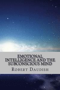 bokomslag Emotional Intelligence and The Subconscious Mind: How To Master Your Thoughts and Program Your Mind for Success and Happiness