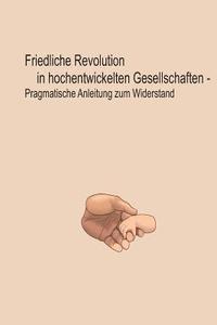 bokomslag Friedliche Revolution in hochentwickelten Gesellschaften: Pragmatische Anleitung zum Widerstand