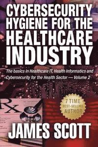bokomslag Cybersecurity Hygiene for the Healthcare Industry: The basics in Healthcare IT, Health Informatics and Cybersecurity for the Health Sector