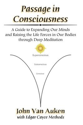 Passage in Consciousness: A Guide for Expanding Our Minds and Raising the Life Forces in Our Bodies through Deep Meditation 1