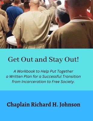 Get Out and Stay Out!: A Workbook to Help Put Together a Written Plan for a Successful Transition from Incarceration to Free Society 1