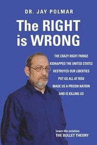 bokomslag The RIGHT is WRONG: The crazy RIGHT fringe kidnapped the United States, Destroyed our Liberties Put us all at risk Made us a Prison Nation