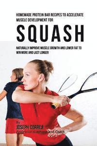 bokomslag Homemade Protein Bar Recipes to Accelerate Muscle Development for Squash: Naturally improve muscle growth and lower fat to win more and last longer