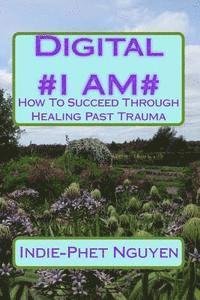 Indie-Phet Nguyen, Indie-Phet L. Nguyen - Digital #I AM#: How To Succeed Through Healing Past Trauma, Häftad