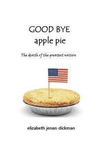 bokomslag Good Bye Apple Pie: Death of the Greatest Nation