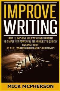 bokomslag Improve Writing: How To Improve Your Writing Tonight! - 10 Simple Yet Powerful Techniques To Quickly Enhance Your Creative Writing Skil