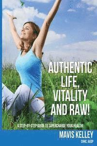 bokomslag Authentic Life, Vitality and Raw!: A Step By Step Guide To Supercharge Your Health!