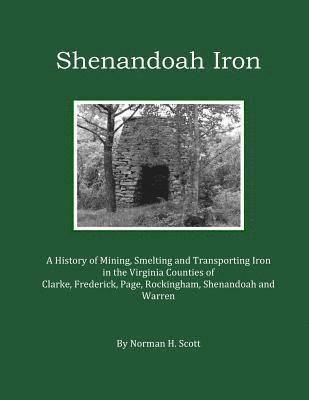 Norman H. Scott - Shenandoah Iron: A History of Mining, Smelting and Transporting Iron in the Virginia Counties of Clarke, Frederick, Page, Rockingham, S, Häftad