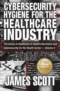 bokomslag Cybersecurity Hygiene for the Healthcare Industry: The basics in Healthcare IT, Health Informatics and Cybersecurity for the Health Sector - Volume 4