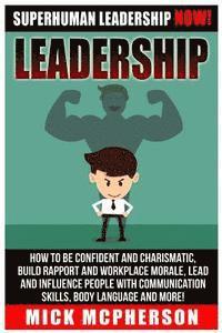 bokomslag Leadership: Superhuman Leadership NOW! How To Be Confident And Charismatic, Build Rapport And Workplace Morale, Lead And Influence