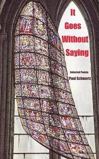 Paul Schwartz - It Goes Without Saying: Selected Poems, Häftad