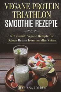 VEGANE PROTEIN TRIATHLON SMOOTHIE Rezepte: 50 Gesunde Vegane Rezepte fur Deinen Besten Ironman aller Zeiten 1