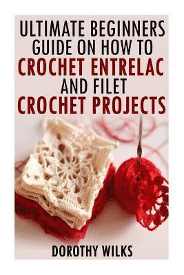 bokomslag The Ultimate Beginners Guide on How to Crochet Enterlac and Filet Crochet Projec