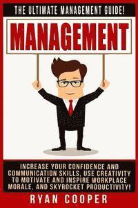 Management: The Ultimate Management Guide! Increase Your Confidence And Communication Skills, Use Creativity To Motivate And Inspi 1