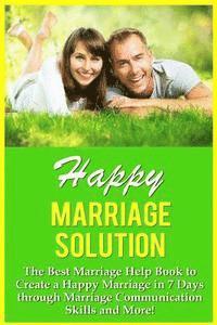 bokomslag Happy Marriage Solution!: The Best Marriage Help Book To Create A Happy Marriage In 7 Days Through Marriage Communication Skills And More!