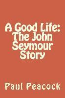 bokomslag A Good Life: The John Seymour Story