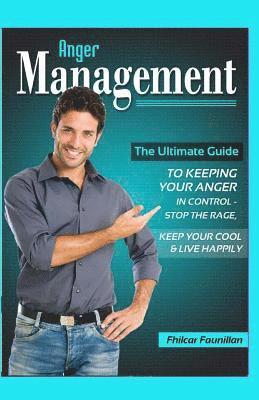 Anger Management: The Ultimate Guide to Keeping Your Anger in Control - Stop the Rage, Keep Your Cool, and Live Happily 1