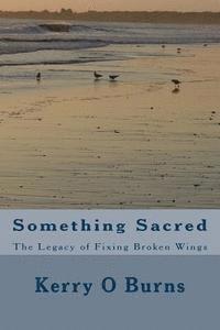 bokomslag Something Sacred: The Legacy of Fixing Broken Wings