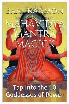 Mahavidya Mantra Magick: Tap Into the 10 Goddesses of Power 1